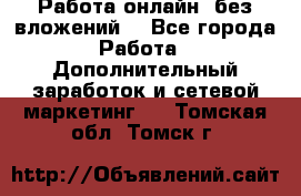 Работа онлайн, без вложений. - Все города Работа » Дополнительный заработок и сетевой маркетинг   . Томская обл.,Томск г.